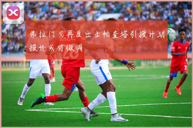 弗拉门戈再度出击帕奎塔引援计划报价或将微调